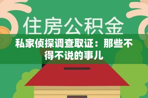 永安私家侦探调查取证：那些不得不说的事儿