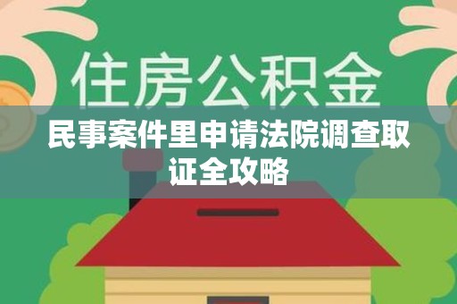 永安民事案件里申请法院调查取证全攻略