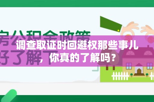 永安调查取证时回避权那些事儿，你真的了解吗？