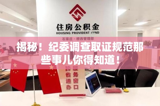 永安揭秘！纪委调查取证规范那些事儿你得知道！