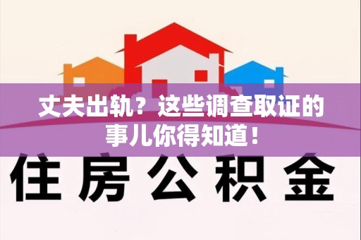永安丈夫出轨？这些调查取证的事儿你得知道！