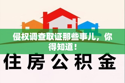 永安侵权调查取证那些事儿，你得知道！