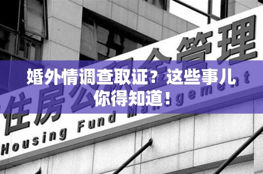 永安婚外情调查取证？这些事儿你得知道！