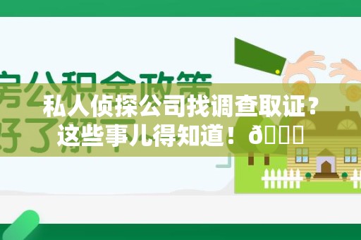 永安私人侦探公司找调查取证？这些事儿得知道！😎