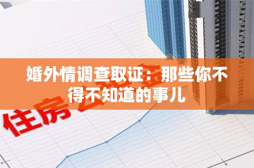 永安婚外情调查取证：那些你不得不知道的事儿