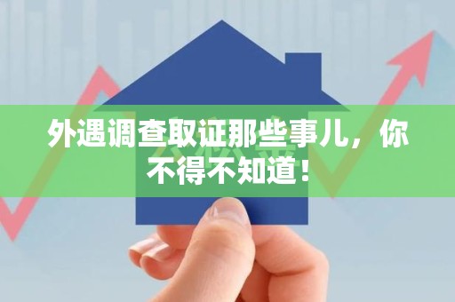 永安外遇调查取证那些事儿，你不得不知道！