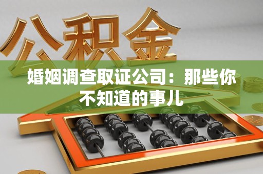 永安婚姻调查取证公司：那些你不知道的事儿