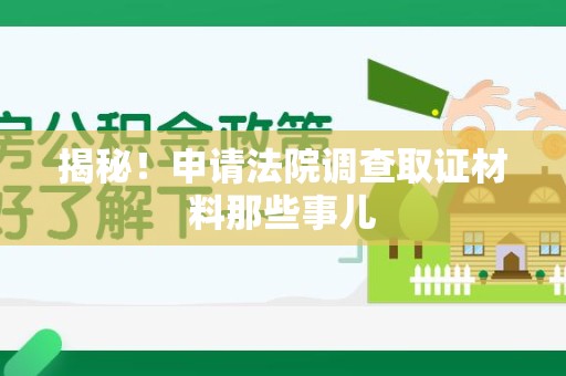 永安揭秘！申请法院调查取证材料那些事儿
