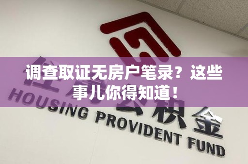 永安调查取证无房户笔录？这些事儿你得知道！