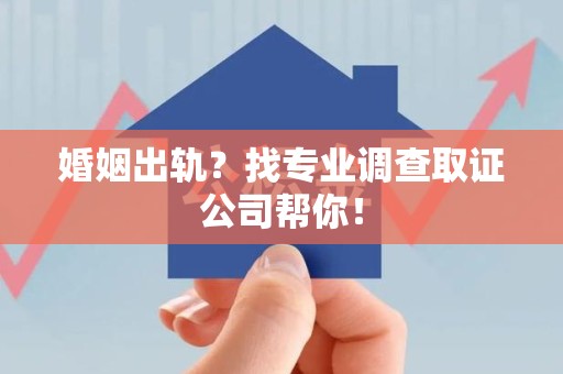 永安婚姻出轨？找专业调查取证公司帮你！