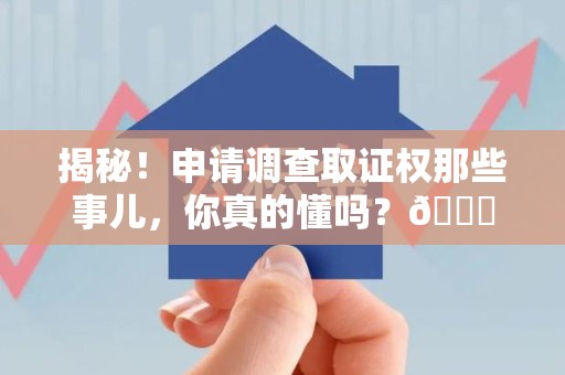永安揭秘！申请调查取证权那些事儿，你真的懂吗？😎