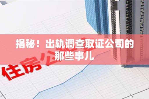 永安揭秘！出轨调查取证公司的那些事儿