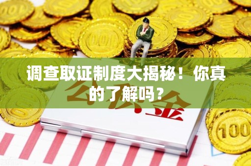 永安调查取证制度大揭秘！你真的了解吗？