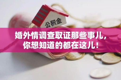 永安婚外情调查取证那些事儿，你想知道的都在这儿！