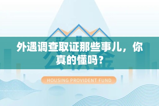 永安外遇调查取证那些事儿，你真的懂吗？