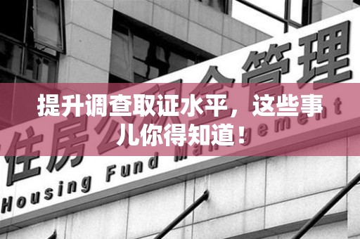 永安提升调查取证水平，这些事儿你得知道！