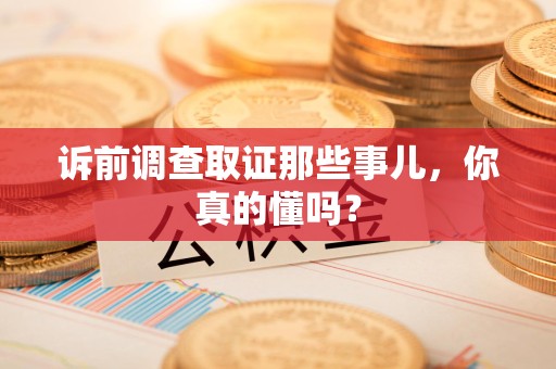 永安诉前调查取证那些事儿,你真的懂吗? 永安诉前调查取证那些事儿,你真的懂吗?