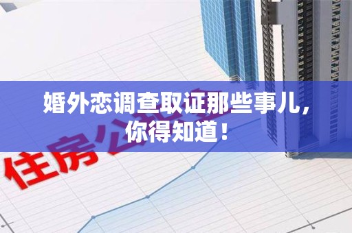 永安婚外恋调查取证那些事儿，你得知道！