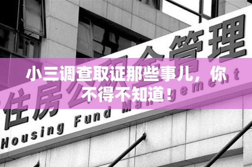 永安小三调查取证那些事儿，你不得不知道！