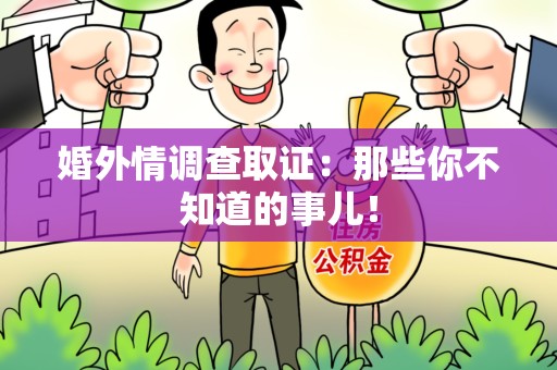 永安婚外情调查取证：那些你不知道的事儿！