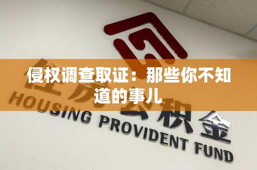 永安侵权调查取证：那些你不知道的事儿