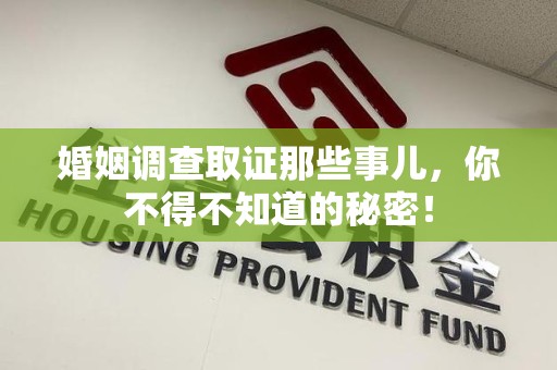 永安婚姻调查取证那些事儿，你不得不知道的秘密！