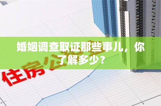 永安婚姻调查取证那些事儿，你了解多少？