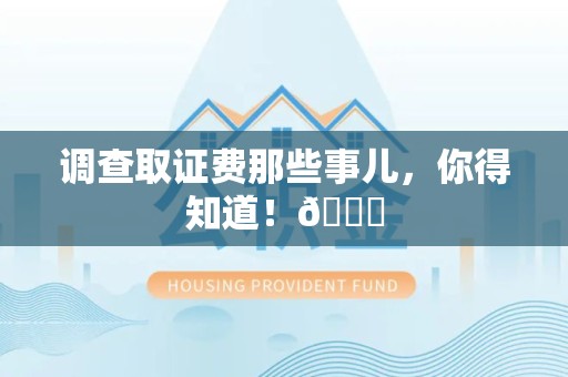 永安调查取证费那些事儿，你得知道！😎