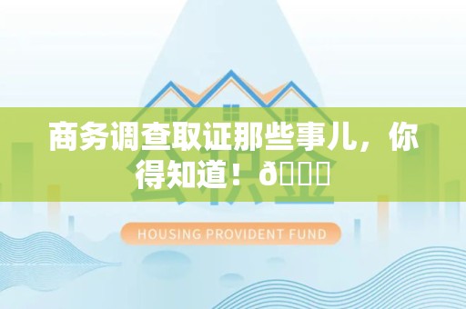永安商务调查取证那些事儿，你得知道！😎