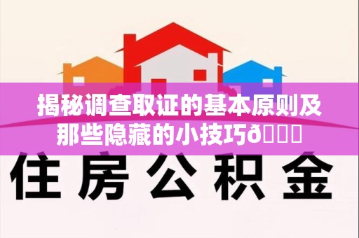 永安揭秘调查取证的基本原则及那些隐藏的小技巧😎