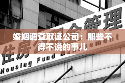 永安婚姻调查取证公司：那些不得不说的事儿