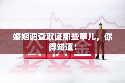 永安婚姻调查取证那些事儿，你得知道！