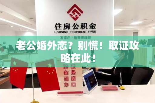 永安老公婚外恋？别慌！取证攻略在此！