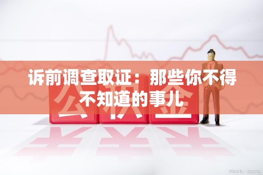 永安诉前调查取证：那些你不得不知道的事儿