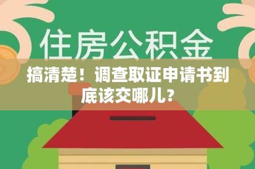 永安搞清楚！调查取证申请书到底该交哪儿？