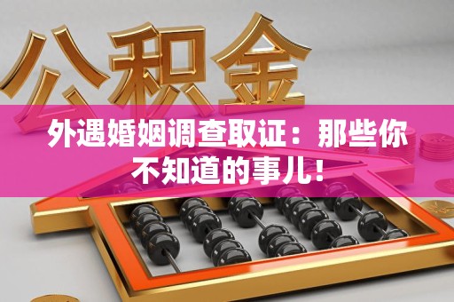 永安外遇婚姻调查取证：那些你不知道的事儿！