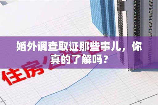 永安婚外调查取证那些事儿，你真的了解吗？