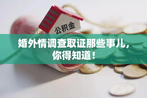 永安婚外情调查取证那些事儿，你得知道！
