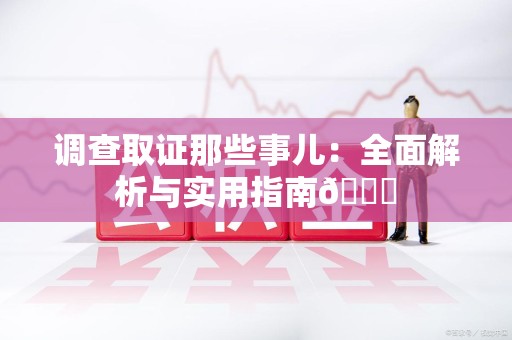 永安调查取证那些事儿：全面解析与实用指南😎
