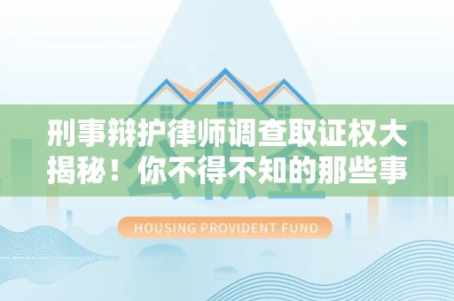永安刑事辩护律师调查取证权大揭秘！你不得不知的那些事儿