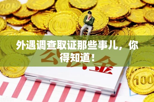 永安外遇调查取证那些事儿，你得知道！