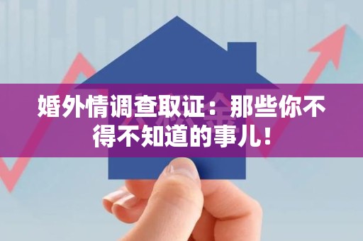 永安婚外情调查取证：那些你不得不知道的事儿！