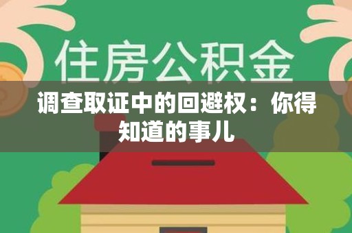 永安调查取证中的回避权：你得知道的事儿