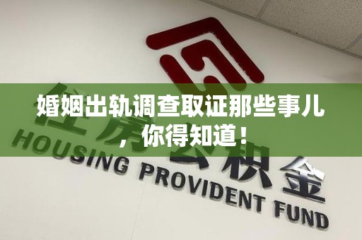 永安婚姻出轨调查取证那些事儿，你得知道！