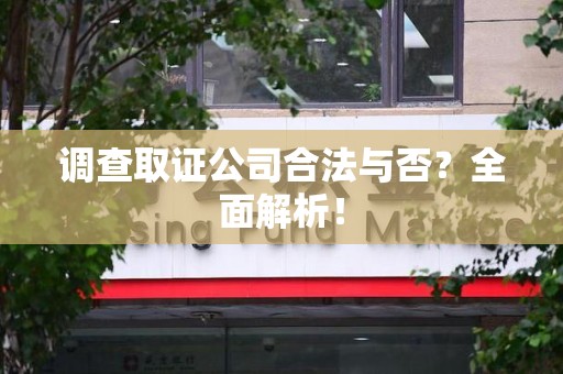 永安调查取证公司合法与否？全面解析！