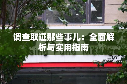永安调查取证那些事儿：全面解析与实用指南