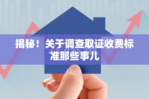 永安揭秘！关于调查取证收费标准那些事儿
