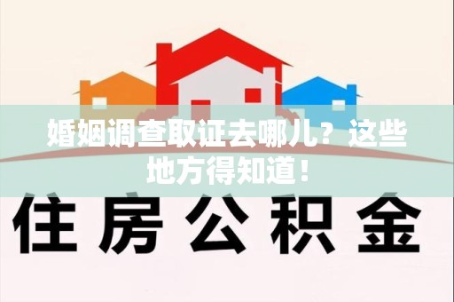 永安婚姻调查取证去哪儿？这些地方得知道！