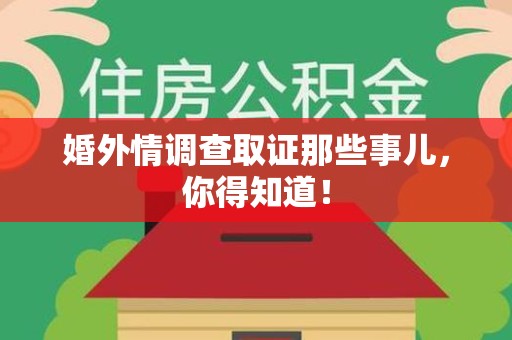 永安婚外情调查取证那些事儿，你得知道！