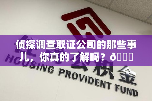 永安侦探调查取证公司的那些事儿，你真的了解吗？😎
